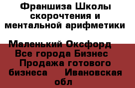 Франшиза Школы скорочтения и ментальной арифметики «Маленький Оксфорд» - Все города Бизнес » Продажа готового бизнеса   . Ивановская обл.